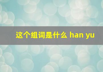 这个组词是什么 han yu